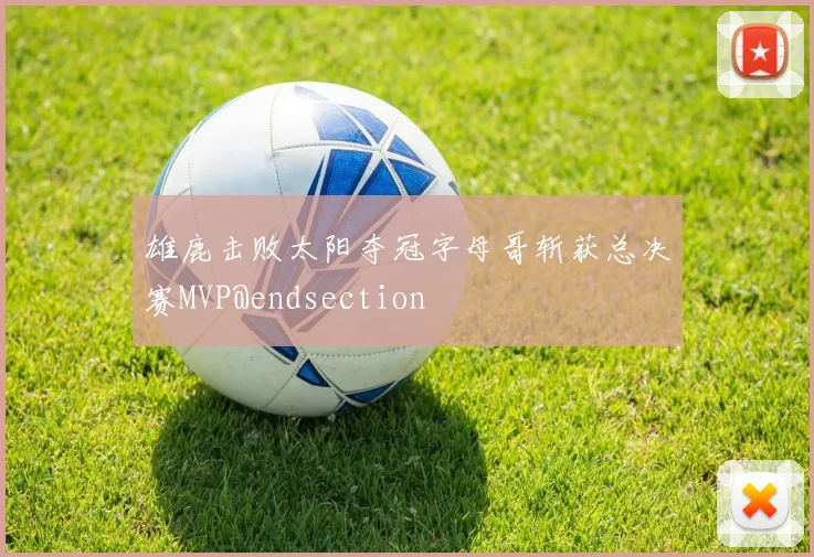 雄鹿击败太阳夺冠字母哥斩获总决赛MVP@endsection