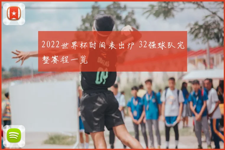 2022世界杯时间表出炉 32强球队完整赛程一览