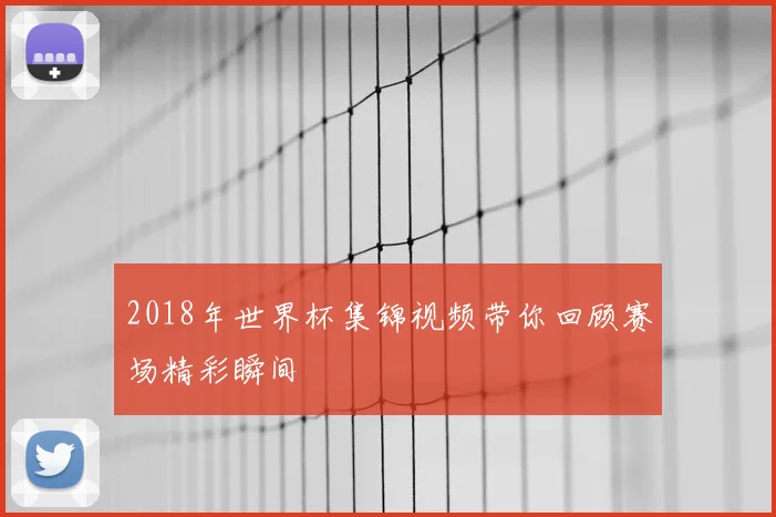 2018年世界杯集锦视频带你回顾赛场精彩瞬间