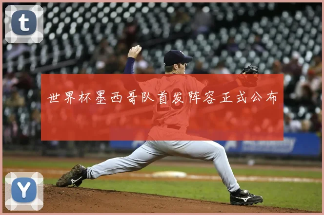 世界杯墨西哥队首发阵容正式公布