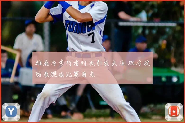 雄鹿与步行者对决引发关注 双方攻防表现成比赛看点
