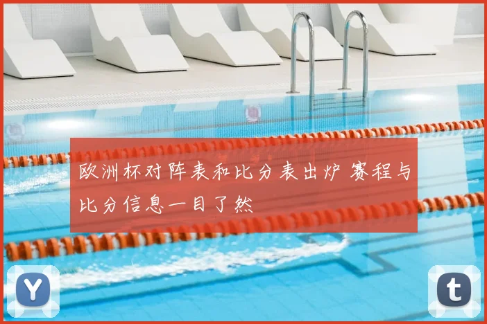 欧洲杯对阵表和比分表出炉 赛程与比分信息一目了然