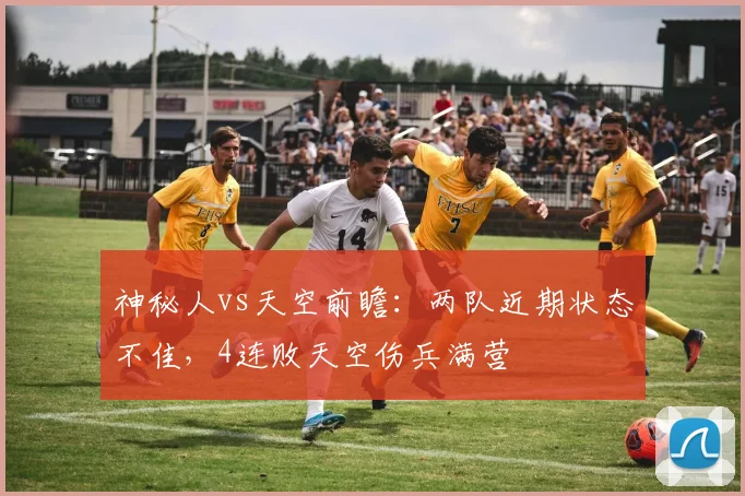 神秘人vs天空前瞻：两队近期状态不佳，4连败天空伤兵满营