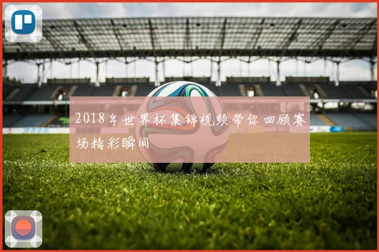2018年世界杯集锦视频带你回顾赛场精彩瞬间