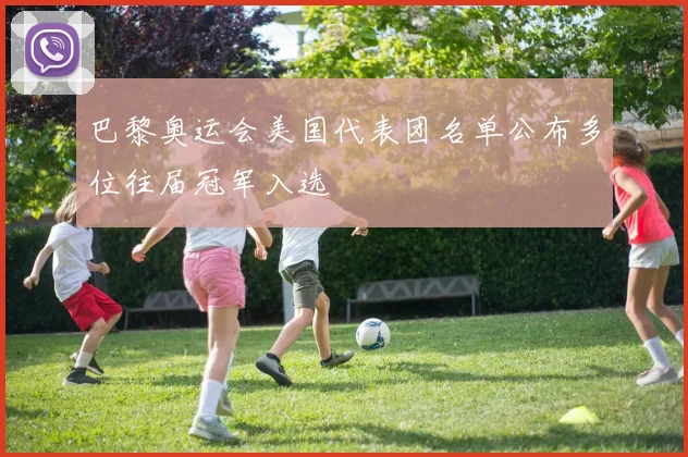 巴黎奥运会美国代表团名单公布多位往届冠军入选