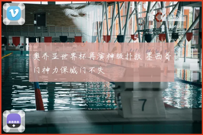 奥乔亚世界杯再演神级扑救 墨西哥门神力保城门不失