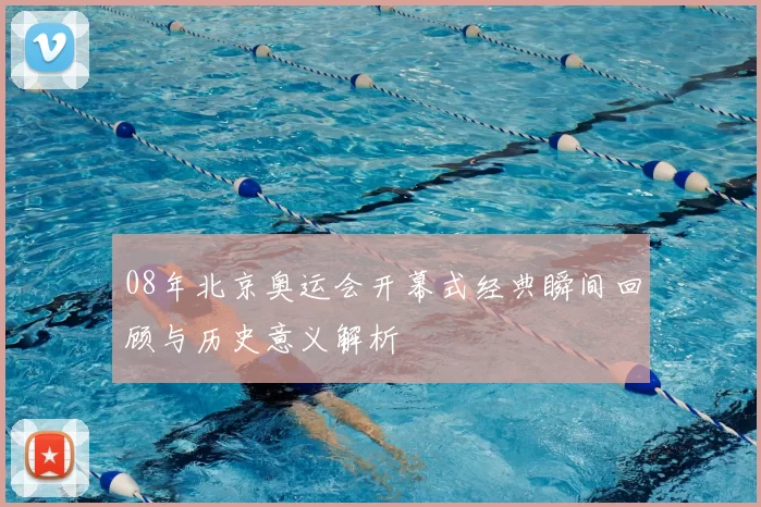 08年北京奥运会开幕式经典瞬间回顾与历史意义解析