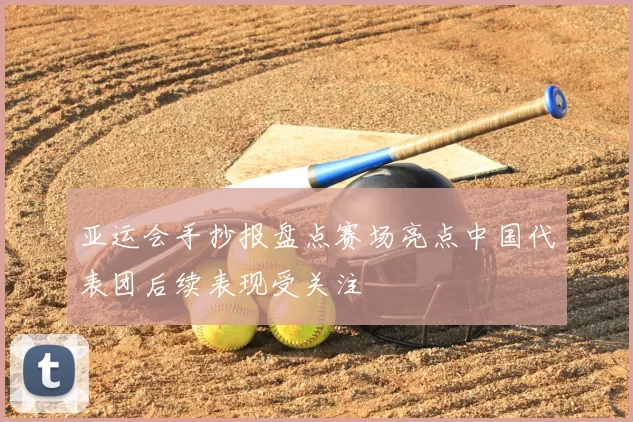 亚运会手抄报盘点赛场亮点中国代表团后续表现受关注