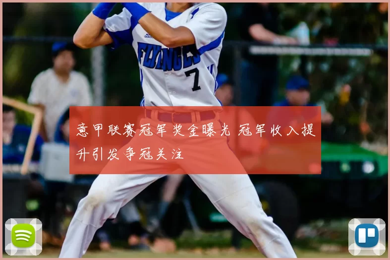 意甲联赛冠军奖金曝光 冠军收入提升引发争冠关注