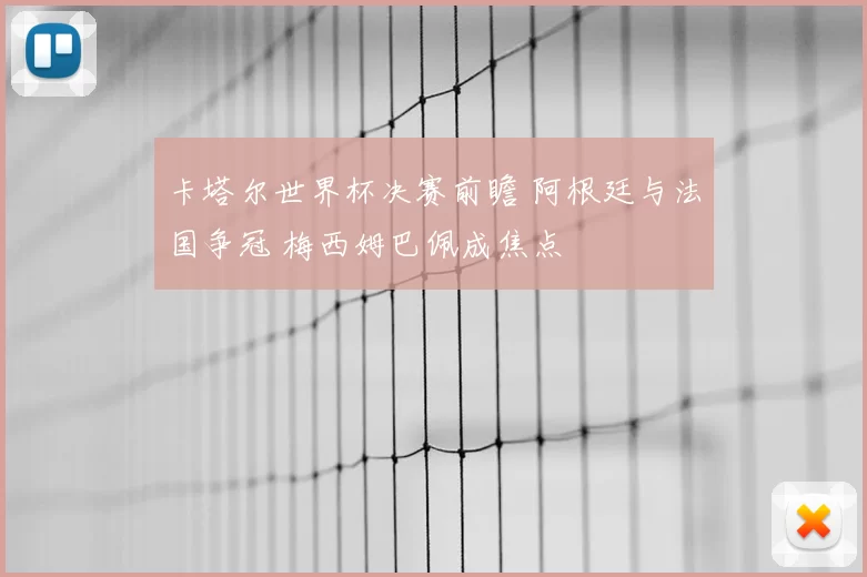 卡塔尔世界杯决赛前瞻 阿根廷与法国争冠 梅西姆巴佩成焦点