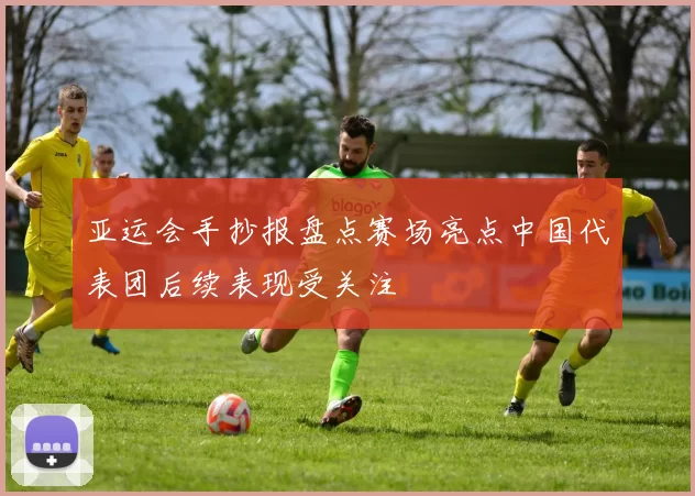 亚运会手抄报盘点赛场亮点中国代表团后续表现受关注