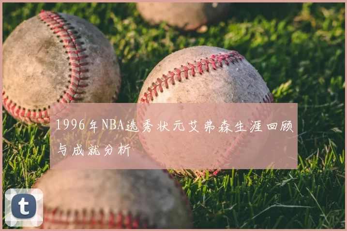 1996年NBA选秀状元艾弗森生涯回顾与成就分析