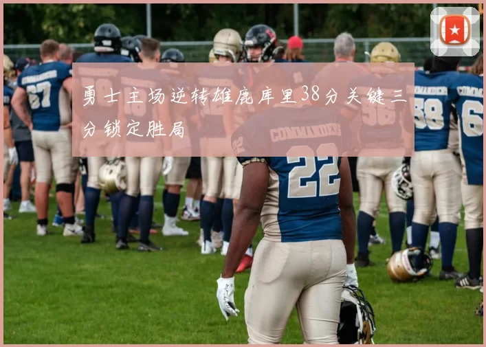 勇士主场逆转雄鹿库里38分关键三分锁定胜局