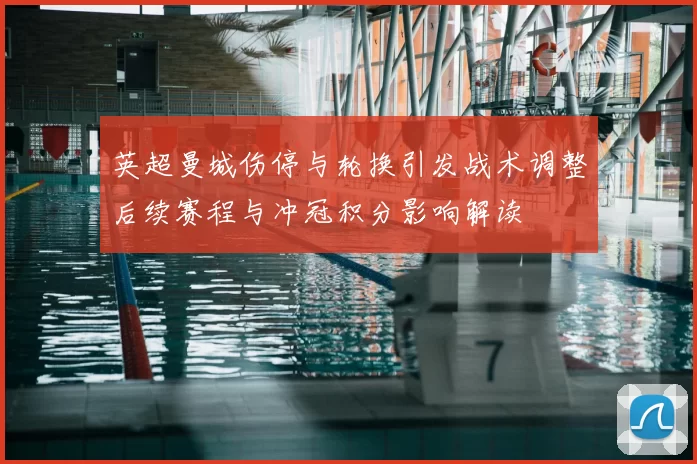 英超曼城伤停与轮换引发战术调整后续赛程与冲冠积分影响解读