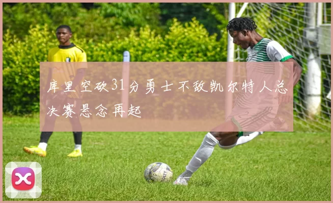 库里空砍31分勇士不敌凯尔特人总决赛悬念再起