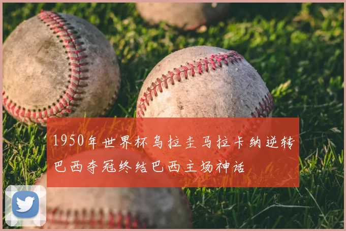 1950年世界杯乌拉圭马拉卡纳逆转巴西夺冠终结巴西主场神话