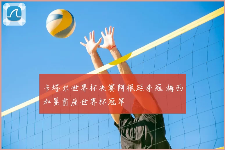 卡塔尔世界杯决赛阿根廷夺冠 梅西加冕首座世界杯冠军