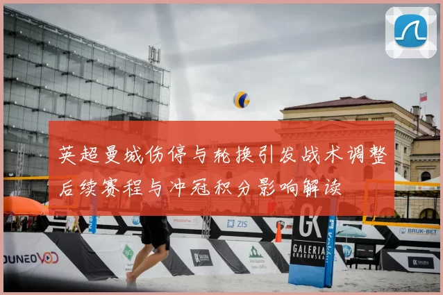 英超曼城伤停与轮换引发战术调整后续赛程与冲冠积分影响解读