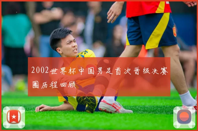 2002世界杯中国男足首次晋级决赛圈历程回顾