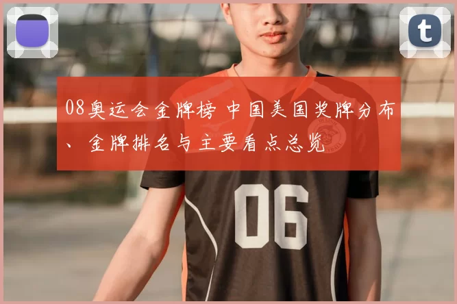 08奥运会金牌榜 中国美国奖牌分布、金牌排名与主要看点总览