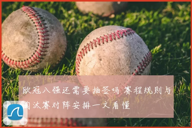 欧冠八强还需要抽签吗 赛程规则与淘汰赛对阵安排一文看懂