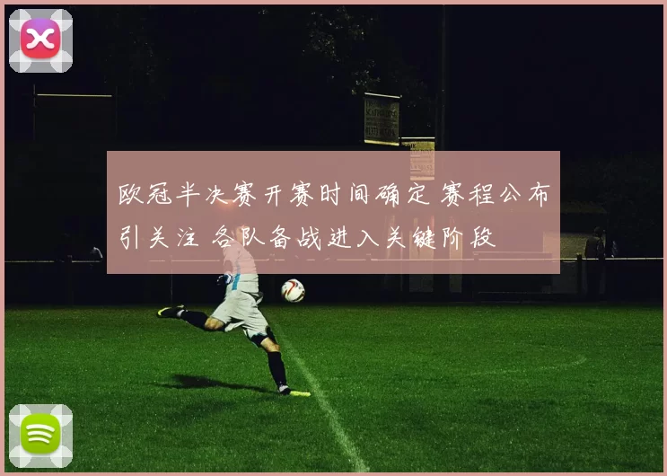 欧冠半决赛开赛时间确定 赛程公布引关注 各队备战进入关键阶段