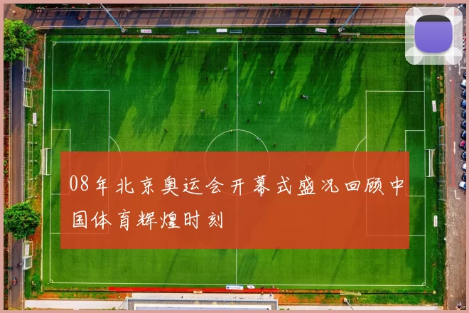 08年北京奥运会开幕式盛况回顾中国体育辉煌时刻
