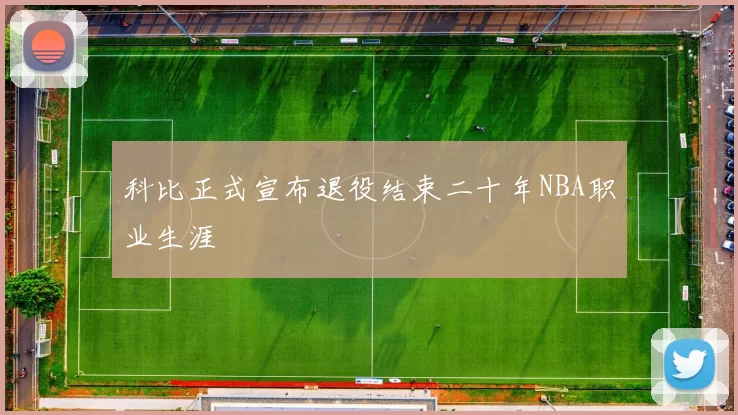 科比正式宣布退役结束二十年NBA职业生涯