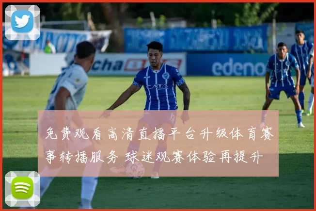 免费观看高清直播平台升级体育赛事转播服务 球迷观赛体验再提升