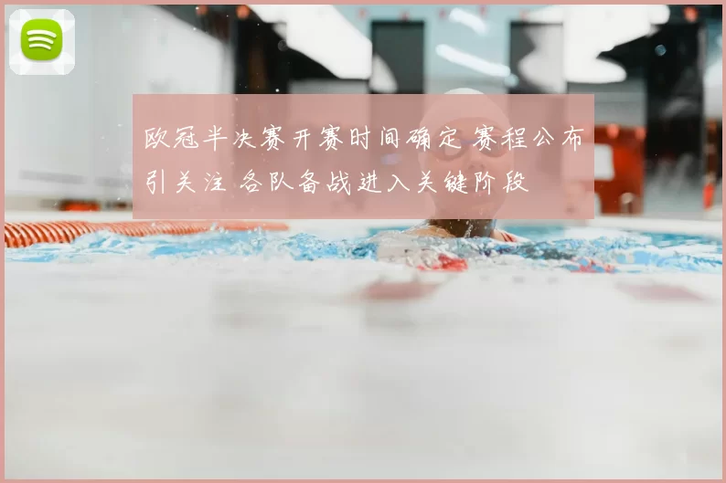 欧冠半决赛开赛时间确定 赛程公布引关注 各队备战进入关键阶段