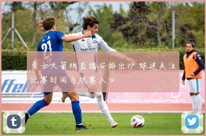 勇士火箭线直播安排出炉 球迷关注比赛时间与观赛入口