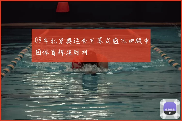 08年北京奥运会开幕式盛况回顾中国体育辉煌时刻
