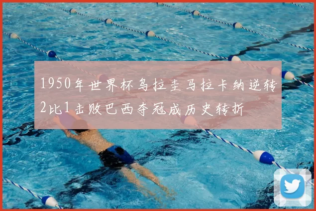 1950年世界杯乌拉圭马拉卡纳逆转2比1击败巴西夺冠成历史转折