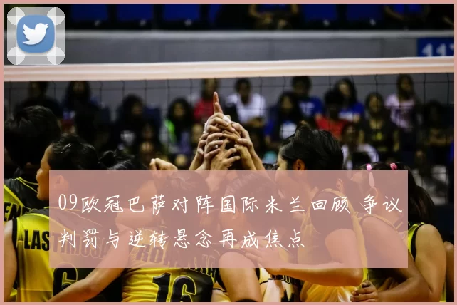 09欧冠巴萨对阵国际米兰回顾 争议判罚与逆转悬念再成焦点