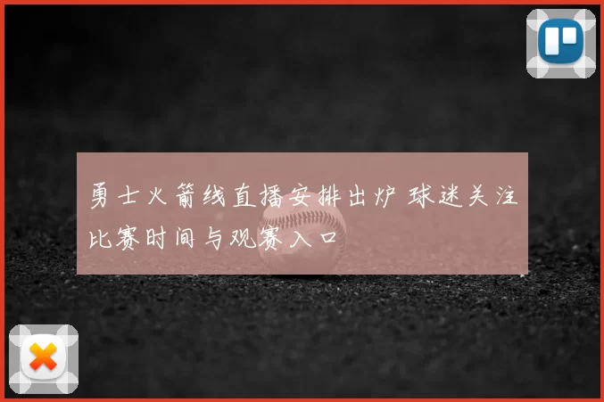 勇士火箭线直播安排出炉 球迷关注比赛时间与观赛入口