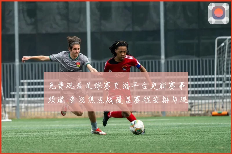 免费观看足球赛直播平台更新赛事频道 多场焦点战覆盖赛程安排与观看入口