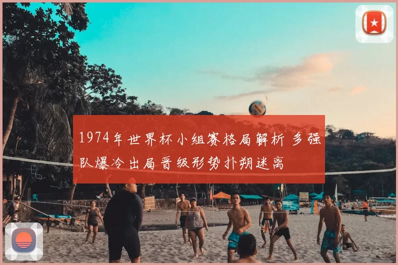 1974年世界杯小组赛格局解析 多强队爆冷出局晋级形势扑朔迷离
