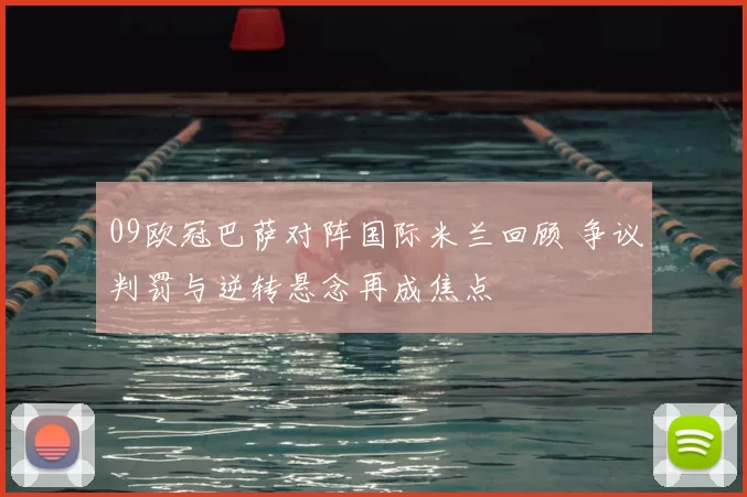 09欧冠巴萨对阵国际米兰回顾 争议判罚与逆转悬念再成焦点