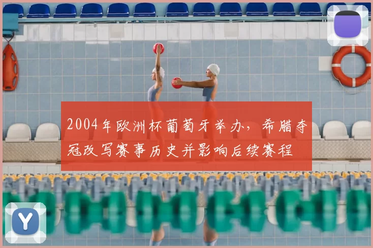 2004年欧洲杯葡萄牙举办,希腊夺冠改写赛事历史并影响后续赛程