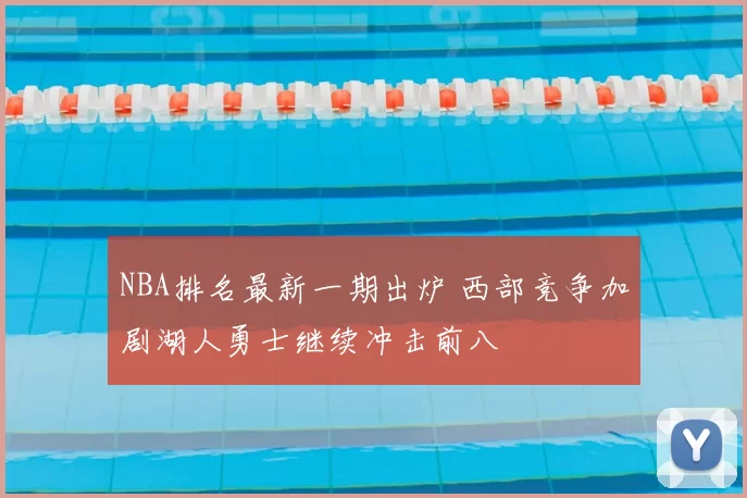 NBA排名最新一期出炉 西部竞争加剧湖人勇士继续冲击前八