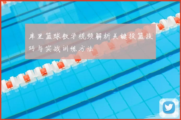 库里篮球教学视频解析关键投篮技巧与实战训练方法