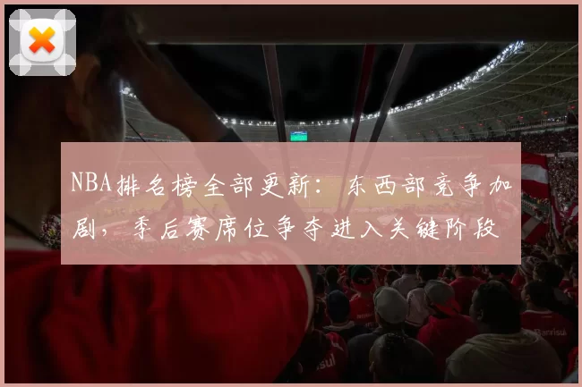 NBA排名榜全部更新：东西部竞争加剧，季后赛席位争夺进入关键阶段