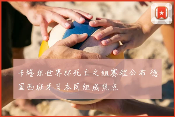 卡塔尔世界杯死亡之组赛程公布 德国西班牙日本同组成焦点