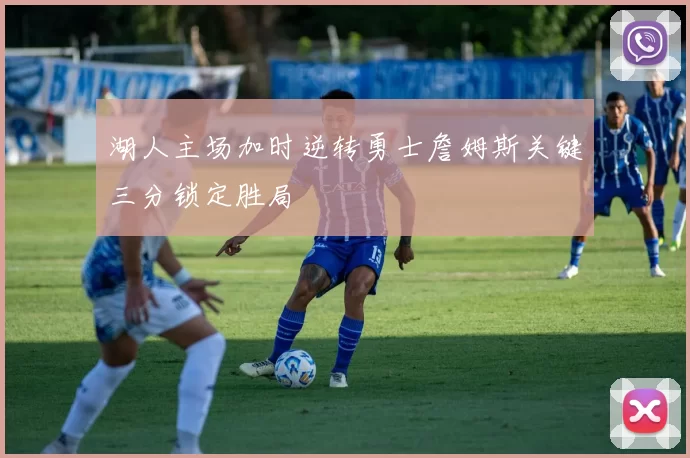 湖人主场加时逆转勇士詹姆斯关键三分锁定胜局