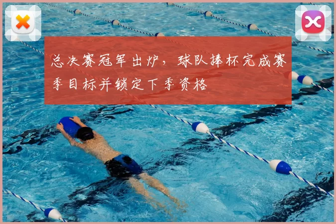 总决赛冠军出炉，球队捧杯完成赛季目标并锁定下季资格