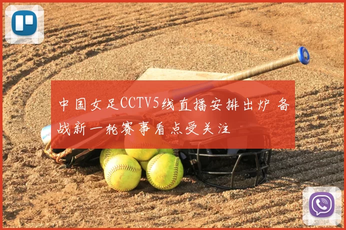 中国女足CCTV5线直播安排出炉 备战新一轮赛事看点受关注