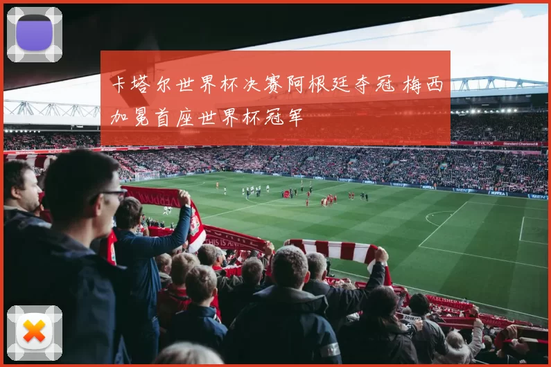 卡塔尔世界杯决赛阿根廷夺冠 梅西加冕首座世界杯冠军