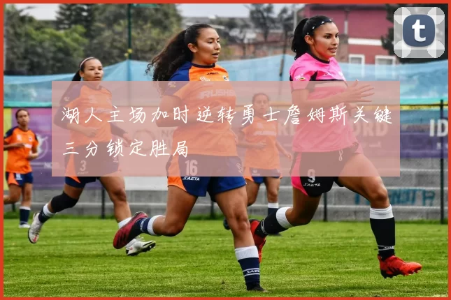 湖人主场加时逆转勇士詹姆斯关键三分锁定胜局