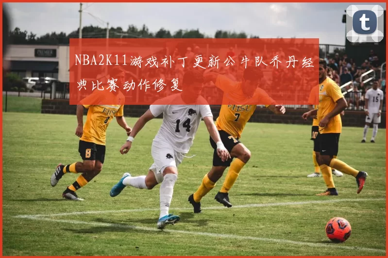 NBA2K11游戏补丁更新公牛队乔丹经典比赛动作修复