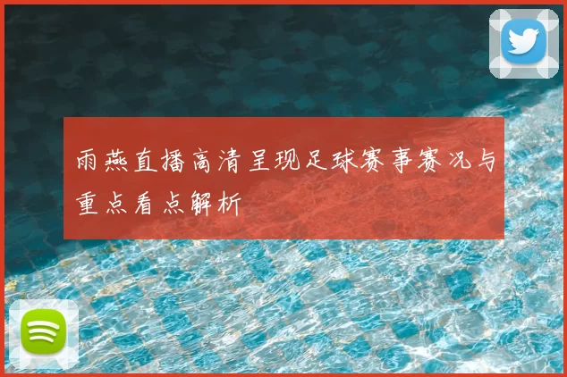 雨燕直播高清呈现足球赛事赛况与重点看点解析